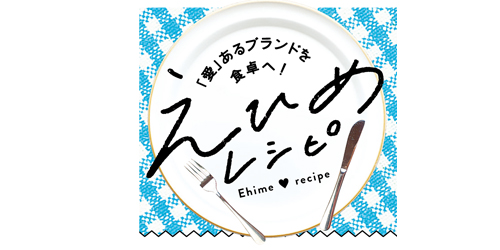 「愛」あるブランドを食卓へ!えひめレシピ