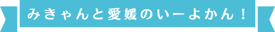 みきゃんと愛媛のいーよかん！