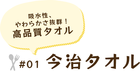 吸水性、 やわらかさ抜群！ 高品質タオル #01 今治タオル