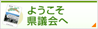 ようこそ県議会へ