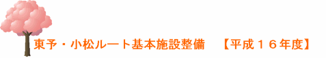 東予・小松ルート基本施設整備「平成16年度」