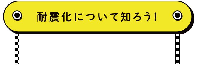 耐震化について知ろう！